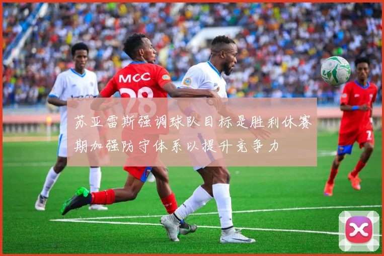 苏亚雷斯强调球队目标是胜利休赛期加强防守体系以提升竞争力