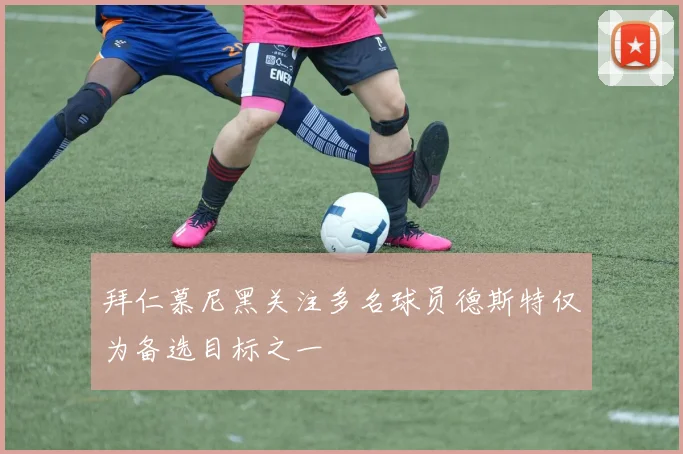 拜仁慕尼黑关注多名球员德斯特仅为备选目标之一
