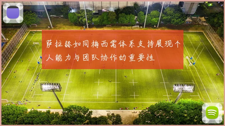 萨拉赫如同梅西需体系支持展现个人能力与团队协作的重要性