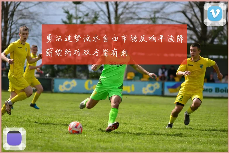 勇记追梦试水自由市场反响平淡降薪续约对双方皆有利